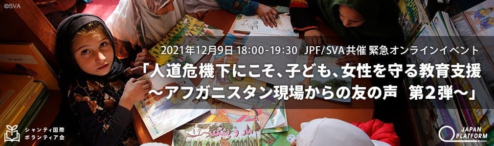 2021年12月9日 JPF/SVA共催 緊急オンラインイベント「人道危機下にこそ、子ども、女性を守る教育支援　～アフガニスタン現場からの友の声 第2弾～」