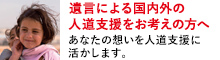 遺言による国内外の人道支援をお考えの方へ - あなたの想いを人道支援に活かします。